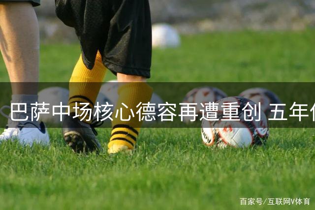 巴萨中场核心德容再遭重创 五年伤缺累计突破550天