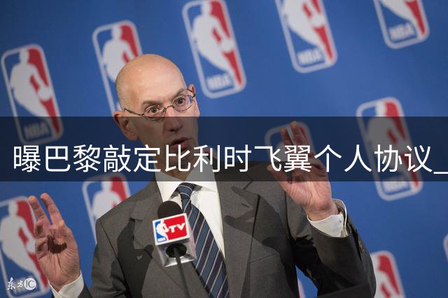 曝巴黎敲定比利时飞翼个人协议 贾府转会费成最后障碍
