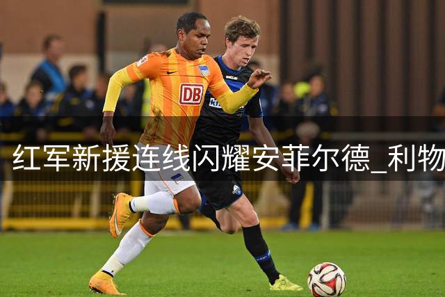 红军新援连线闪耀安菲尔德 利物浦轻取利兹迎赛季开门红