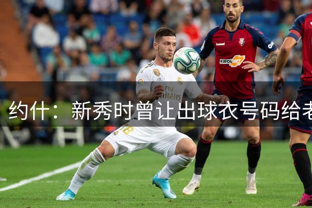 约什：新秀时曾让出球衣号码给老将 他不照顾我反而耍得我团团转
