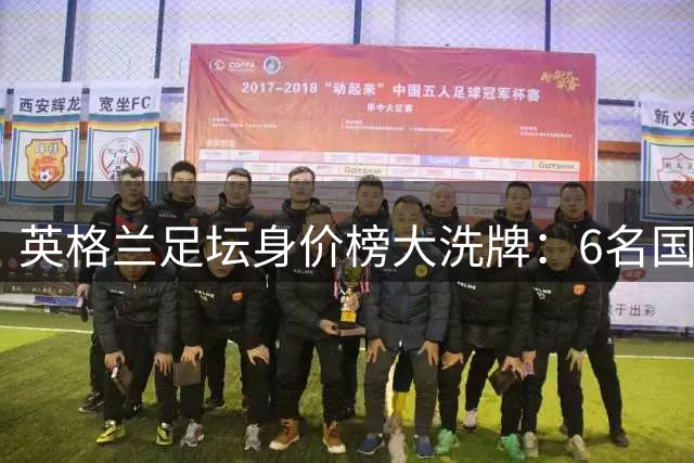 英格兰足坛身价榜大洗牌：6名国脚跻身亿元俱乐部 皇马新核登顶