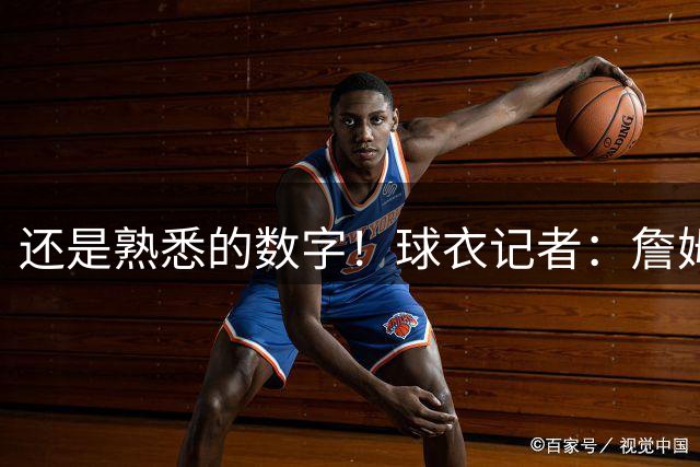 还是熟悉的数字！球衣记者：詹姆斯在76人将继续身披23号战袍
